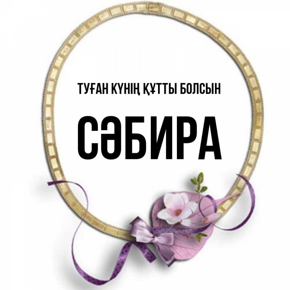 Күн сайын ашық хат с именем, СӘБИРА Туған күнің құтты болсын золотая рамочка Онлайн тегін жүктеп алу тілектері бар керемет карта 