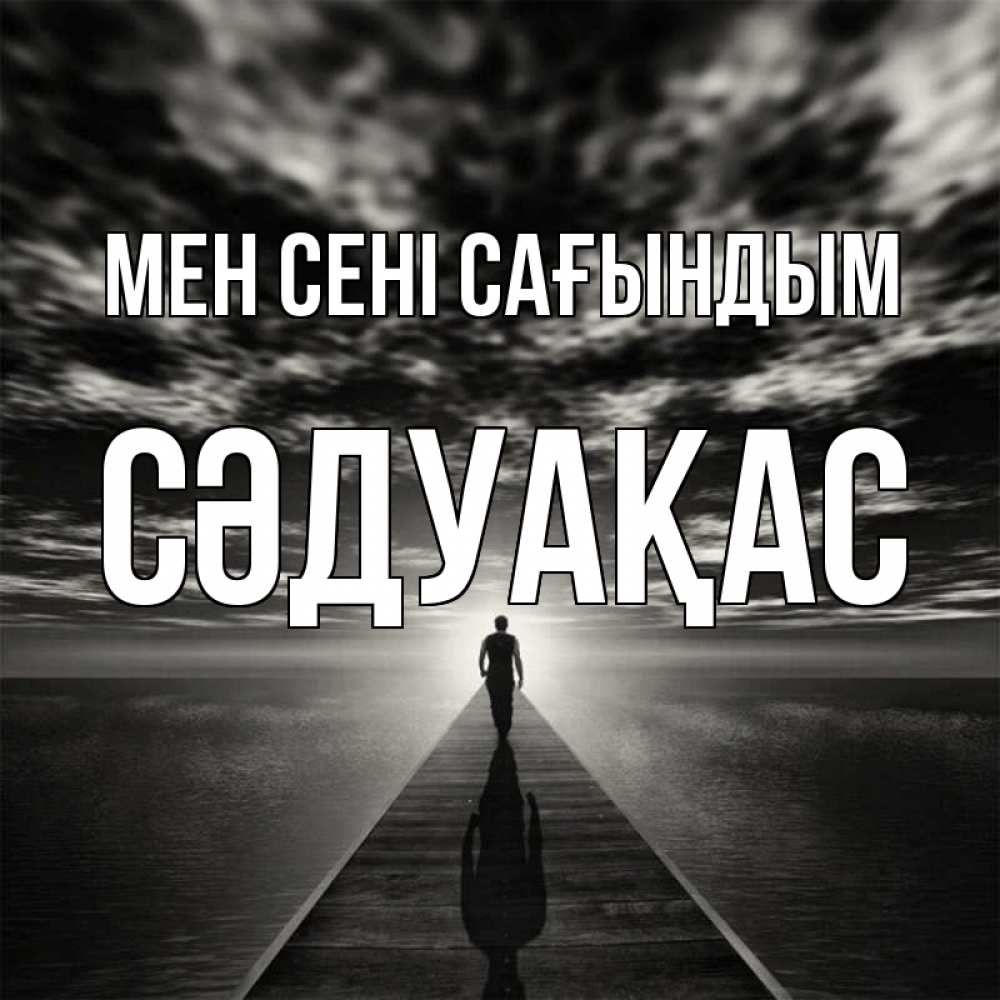 Күн сайын ашық хат с именем, СӘДУАҚАС Мен сені сағындым к тебе Онлайн тегін жүктеп алу тілектері бар керемет карта 