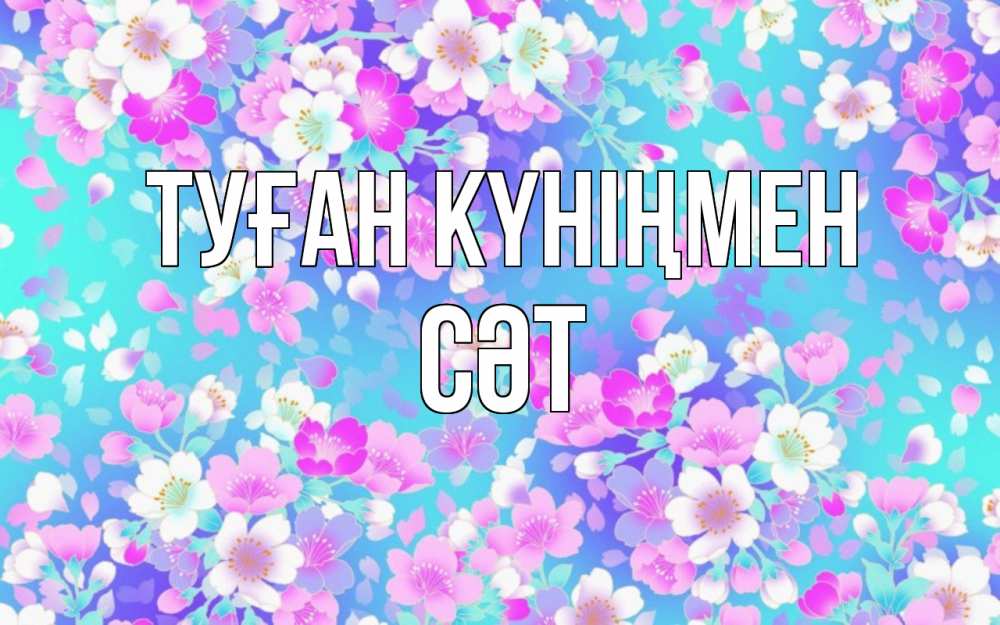 Күн сайын ашық хат с именем, СӘТ Туған күніңмен открытка с заливкой Онлайн тегін жүктеп алу тілектері бар керемет карта 