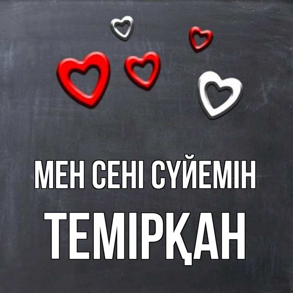 Күн сайын ашық хат с именем, ТЕМІРҚАН Мен сені сүйемін сердечки белые и красные Онлайн тегін жүктеп алу тілектері бар керемет карта 