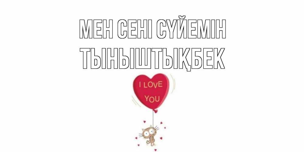 Күн сайын ашық хат с именем, ТЫНЫШТЫҚБЕК Мен сені сүйемін кот, сердце Онлайн тегін жүктеп алу тілектері бар керемет карта 