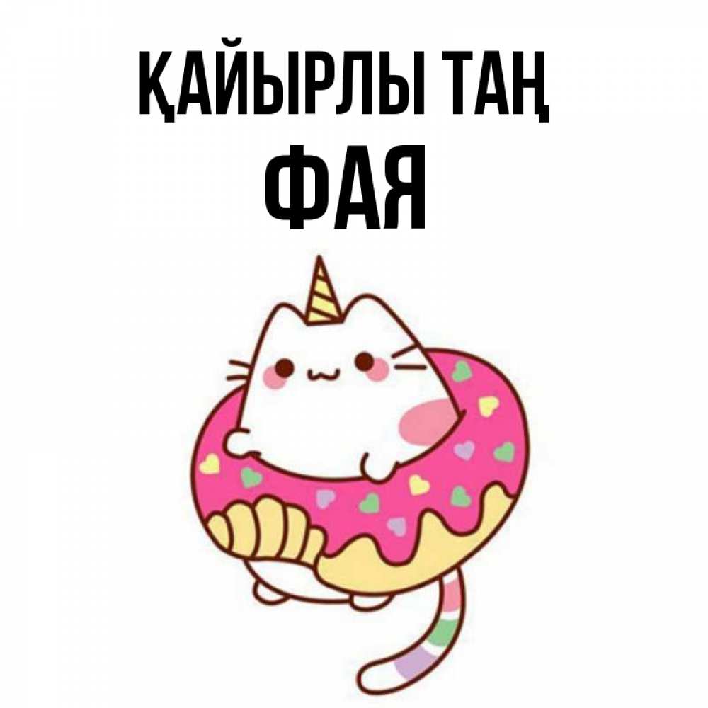 Күн сайын ашық хат с именем, Фая Қайырлы таң кот в бублике Онлайн тегін жүктеп алу тілектері бар керемет карта 