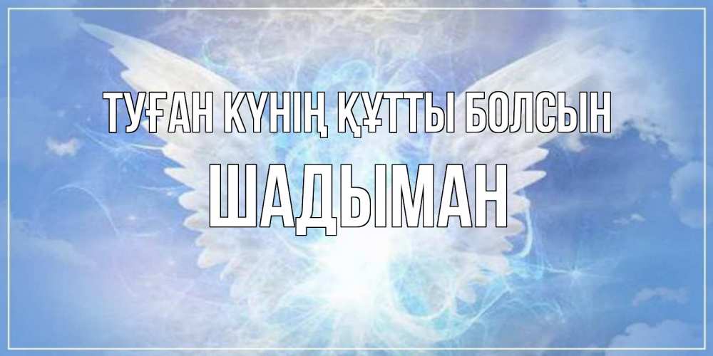 Күн сайын ашық хат с именем, ШАДЫМАН Туған күнің құтты болсын Белый ангел на небе 1 Онлайн тегін жүктеп алу тілектері бар керемет карта 