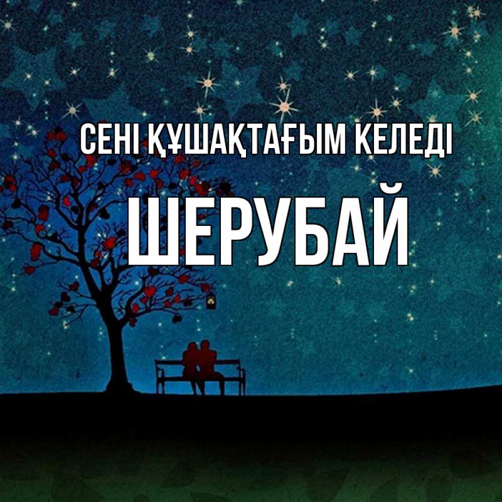 Күн сайын ашық хат с именем, ШЕРУБАЙ сені құшақтағым келеді много звезд Онлайн тегін жүктеп алу тілектері бар керемет карта 