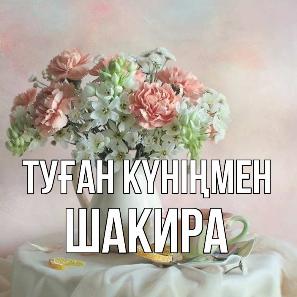Күн сайын ашық хат с именем, Шакира Туған күніңмен с цветами Онлайн тегін жүктеп алу тілектері бар керемет карта 