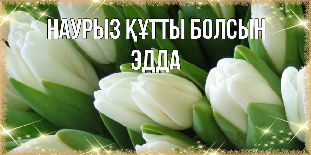Күн сайын ашық хат с именем, Эдда Наурыз құтты болсын поздравляем с наурызом Онлайн тегін жүктеп алу тілектері бар керемет карта 