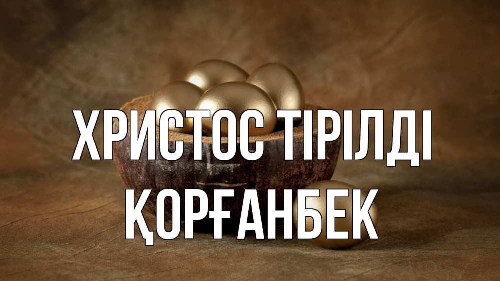Күн сайын ашық хат с именем, Қорғанбек Христос тірілді пасха Онлайн тегін жүктеп алу тілектері бар керемет карта 