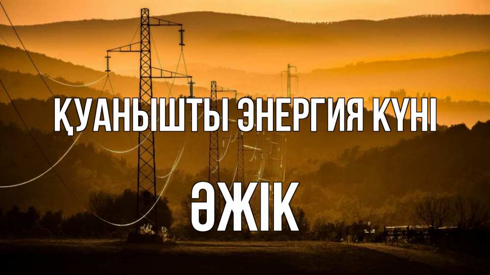 Күн сайын ашық хат с именем, Әжік Қуанышты энергия күні ЛЭП провода горы закат Онлайн тегін жүктеп алу тілектері бар керемет карта 