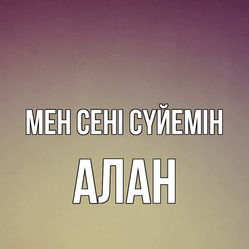 Күн сайын ашық хат с именем, Алан Мен сені сүйемін для любимой Онлайн тегін жүктеп алу тілектері бар керемет карта 
