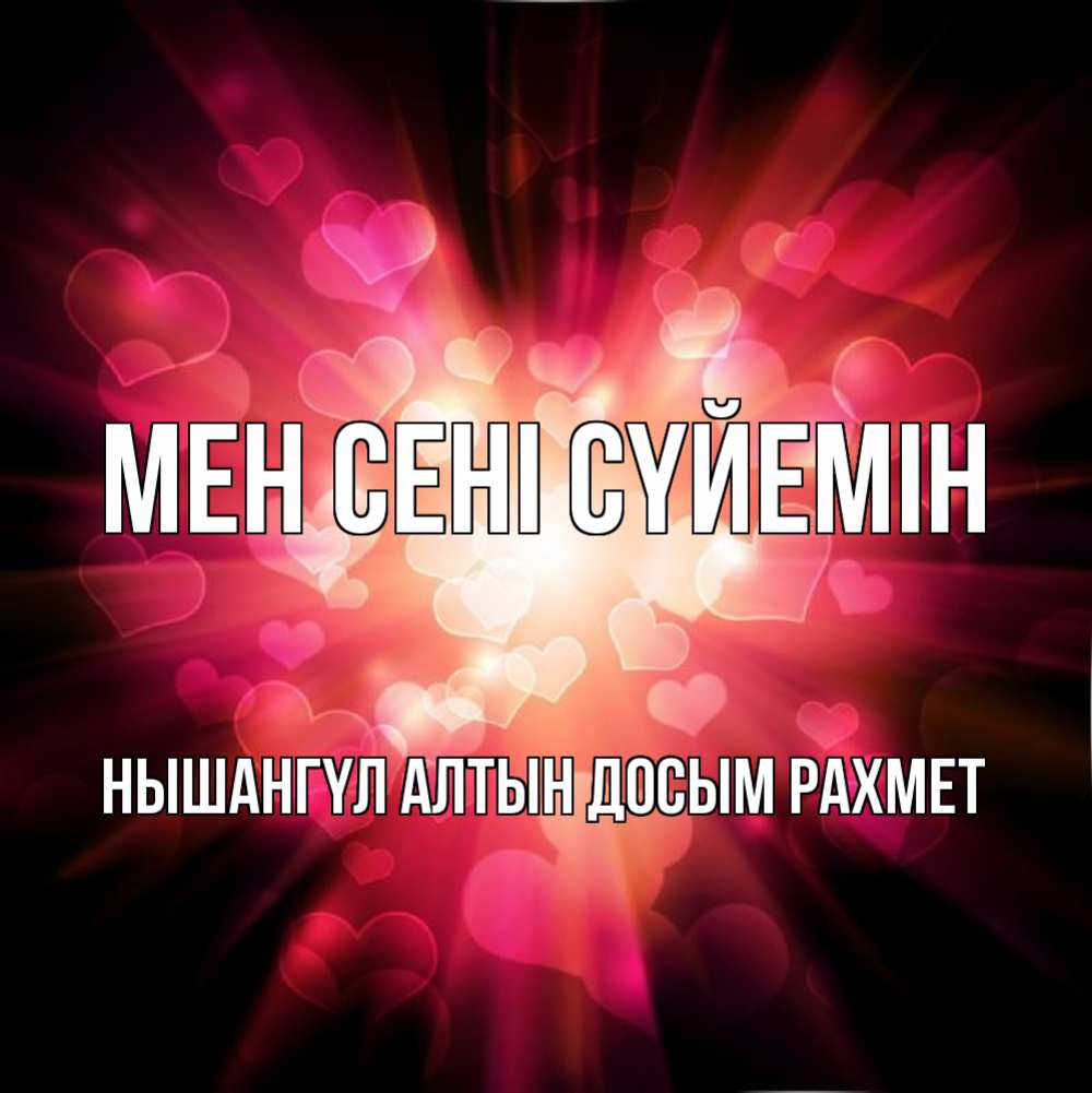 Открытка атымен, НЫШАНГҮЛ  АЛТЫН  ДОСЫМ  РАХМЕТ, Мен сені сүйемін