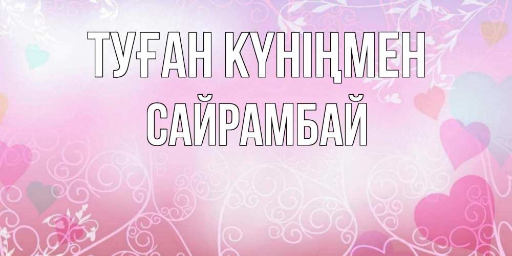 Күн сайын ашық хат с именем, САЙРАМБАЙ Туған күніңмен розовые сердечки и узоры Онлайн тегін жүктеп алу тілектері бар керемет карта 