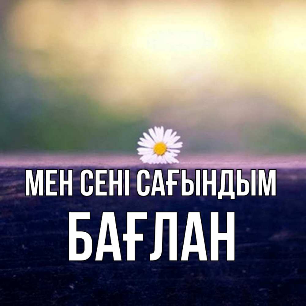 Күн сайын ашық хат с именем, Бағлан Мен сені сағындым приходи в гости Онлайн тегін жүктеп алу тілектері бар керемет карта 