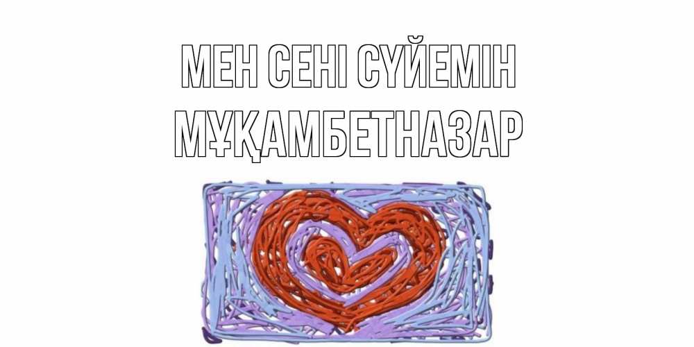 Күн сайын ашық хат с именем, Мұқамбетназар Мен сені сүйемін сердце Онлайн тегін жүктеп алу тілектері бар керемет карта 