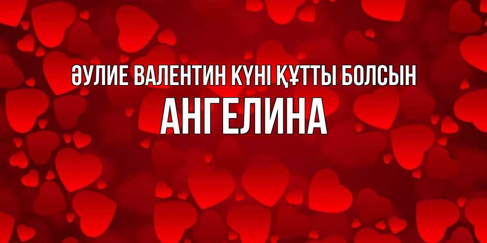 Күн сайын ашық хат с именем, Ангелина Әулие Валентин күні құтты болсын новые бесплатные открытки на 14 февраля, день всех влюбленных Онлайн тегін жүктеп алу тілектері бар керемет карта 