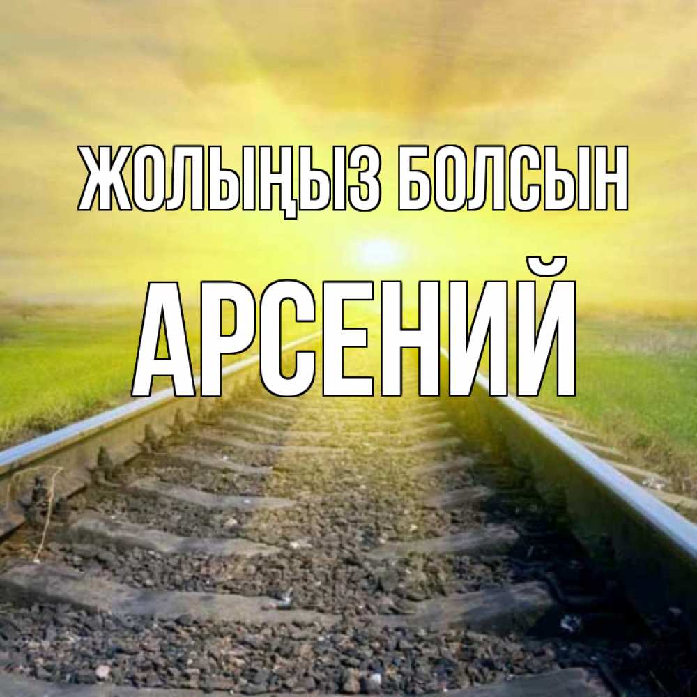Күн сайын ашық хат с именем, Арсений Жолыңыз болсын красивая железная дорога Онлайн тегін жүктеп алу тілектері бар керемет карта 