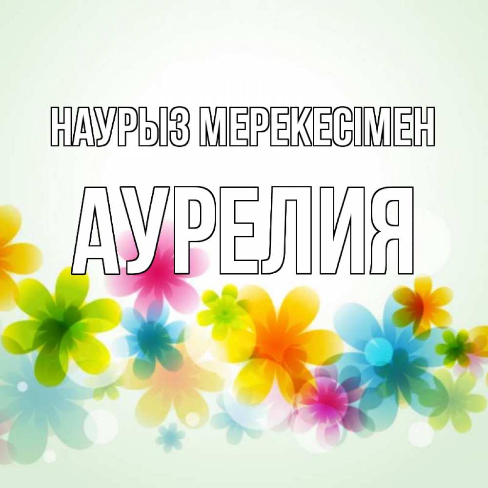 Күн сайын ашық хат с именем, Аурелия Наурыз мерекесімен цветы Онлайн тегін жүктеп алу тілектері бар керемет карта 