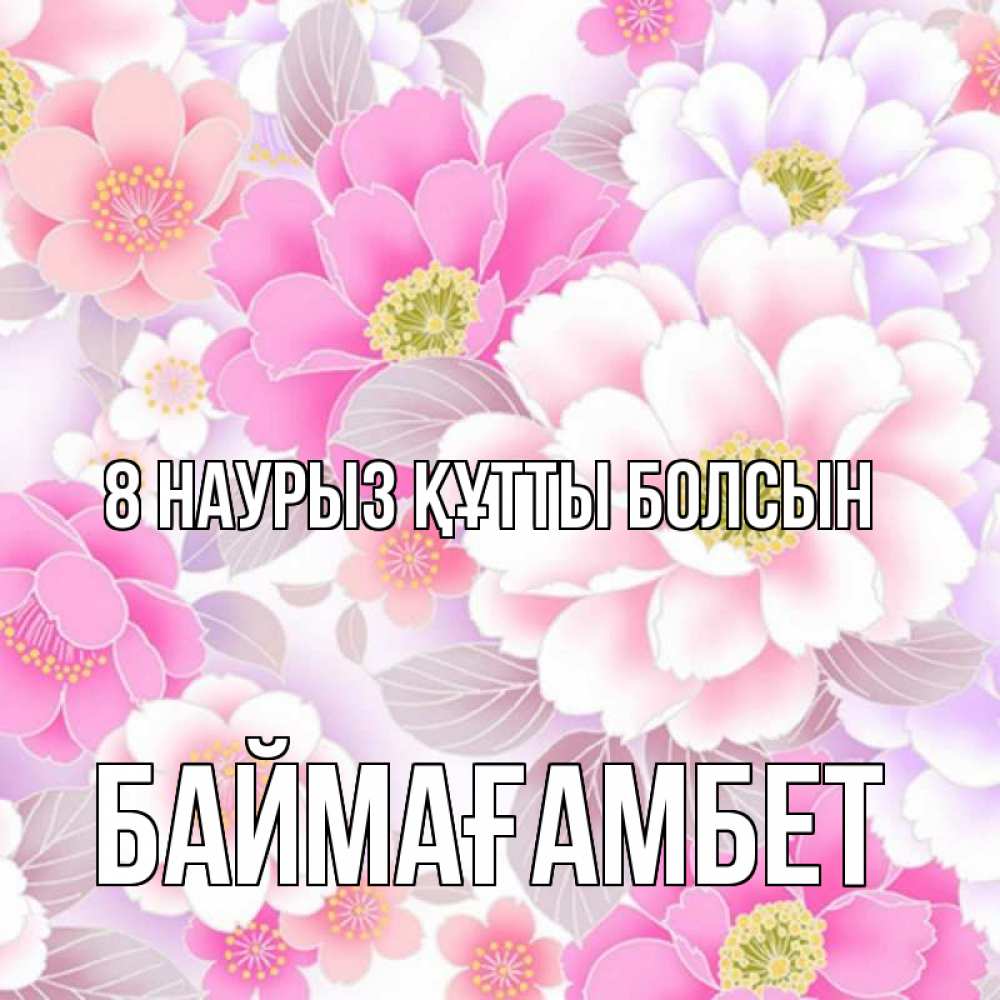 Күн сайын ашық хат с именем, Баймағамбет 8 наурыз құтты болсын для женщин Онлайн тегін жүктеп алу тілектері бар керемет карта 