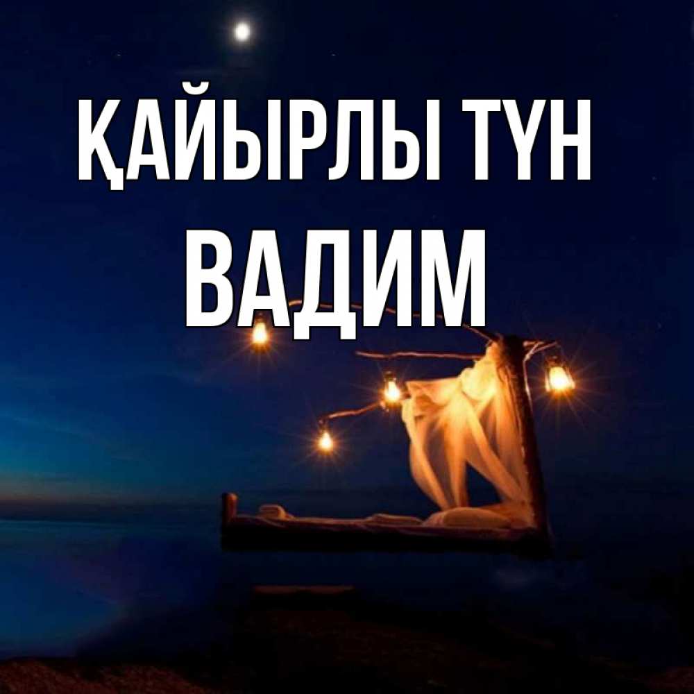 Күн сайын ашық хат с именем, Вадим Қайырлы түн милый мой Онлайн тегін жүктеп алу тілектері бар керемет карта 