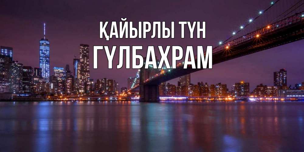 Күн сайын ашық хат с именем, ГҮЛБАХРАМ Қайырлы түн ночной мост Онлайн тегін жүктеп алу тілектері бар керемет карта 