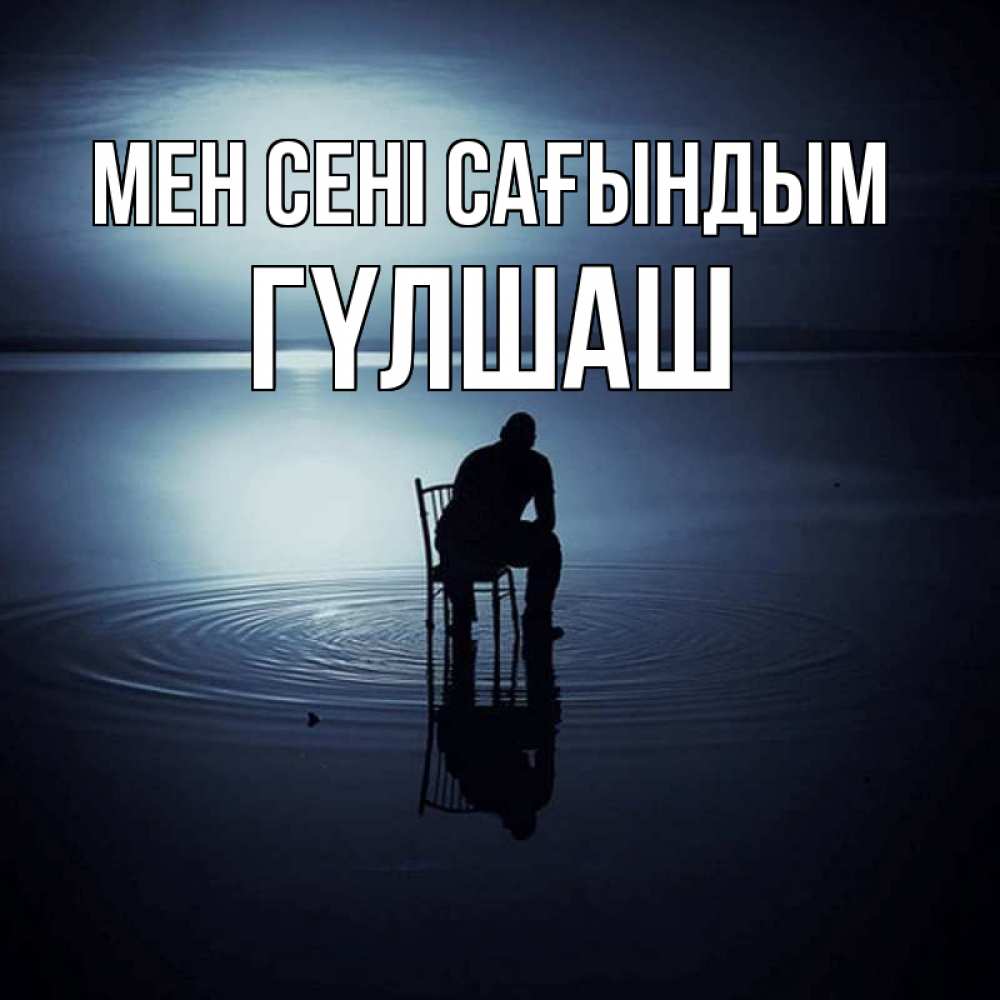 Күн сайын ашық хат с именем, ГҮЛШАШ Мен сені сағындым грусть Онлайн тегін жүктеп алу тілектері бар керемет карта 