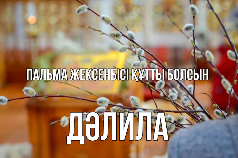 Күн сайын ашық хат с именем, ДӘЛИЛА Пальма жексенбісі құтты болсын верба Онлайн тегін жүктеп алу тілектері бар керемет карта 