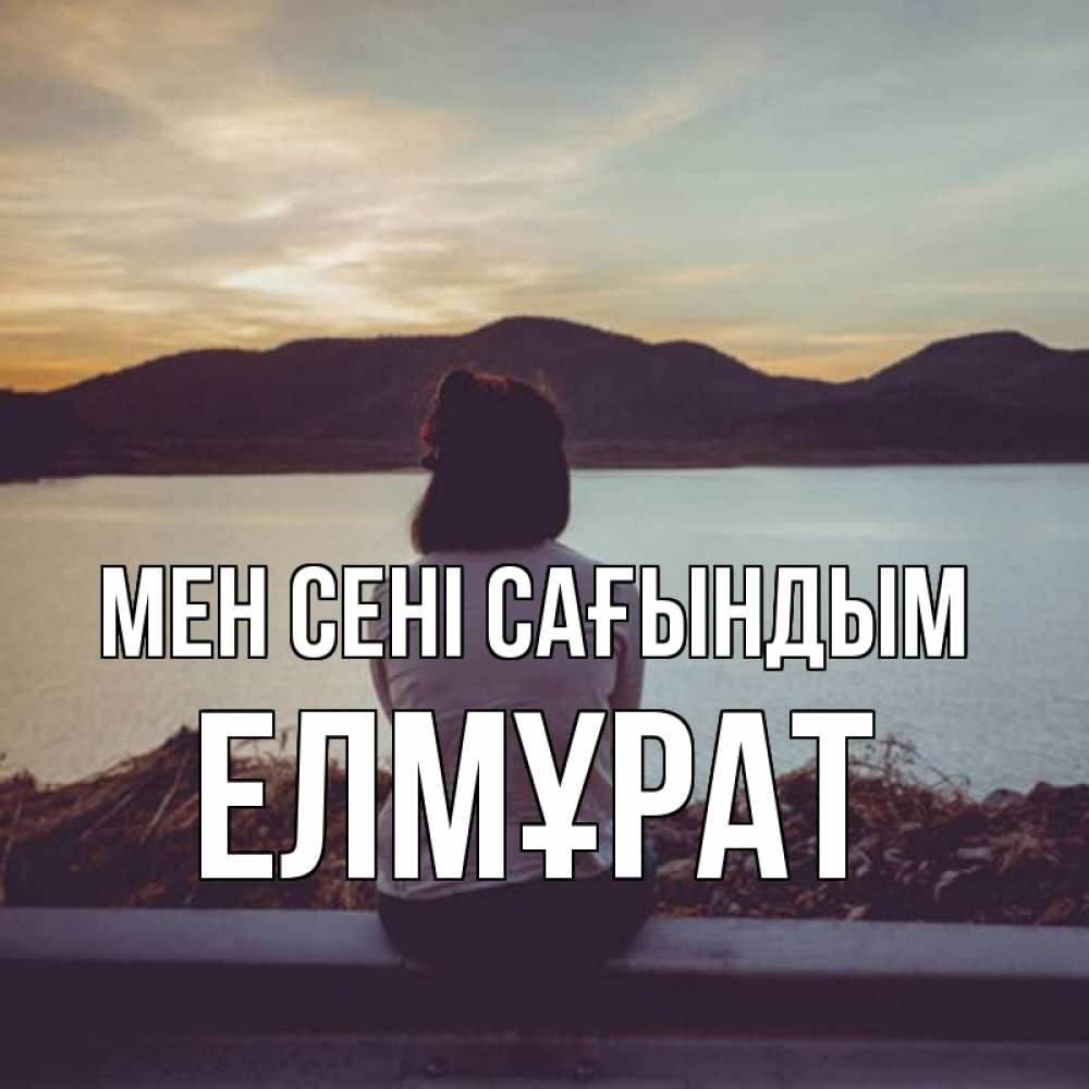 Күн сайын ашық хат с именем, Елмұрат Мен сені сағындым я уже соскучилась Онлайн тегін жүктеп алу тілектері бар керемет карта 