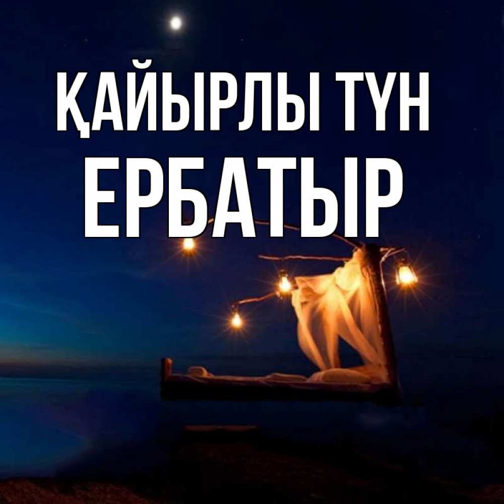 Күн сайын ашық хат с именем, Ербатыр Қайырлы түн милый мой Онлайн тегін жүктеп алу тілектері бар керемет карта 