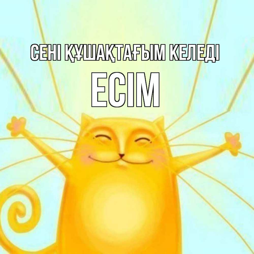 Күн сайын ашық хат с именем, Есім сені құшақтағым келеді солнечный обнимашечный кот Онлайн тегін жүктеп алу тілектері бар керемет карта 