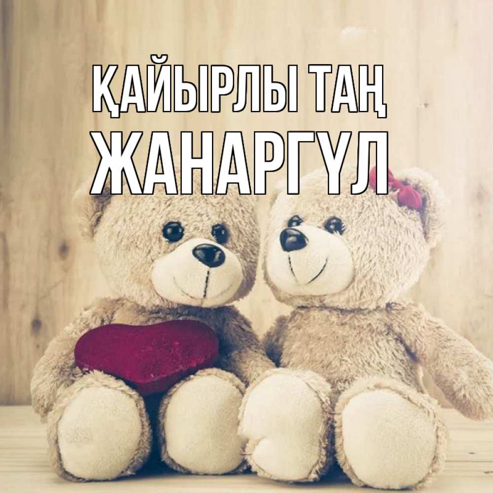 Күн сайын ашық хат с именем, ЖАНАРГҮЛ Қайырлы таң для возлюбленных плюшевые мишки Онлайн тегін жүктеп алу тілектері бар керемет карта 