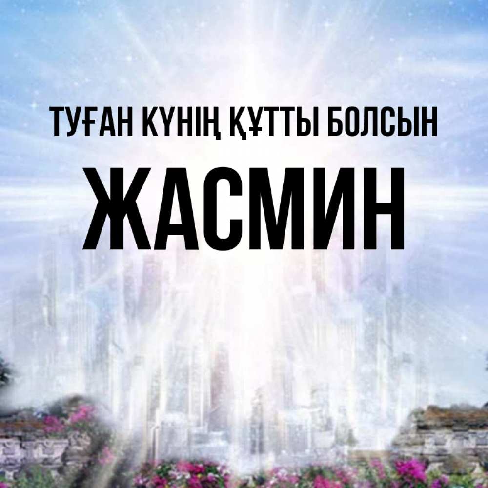 Күн сайын ашық хат с именем, Жасмин Туған күнің құтты болсын небесный свет Онлайн тегін жүктеп алу тілектері бар керемет карта 