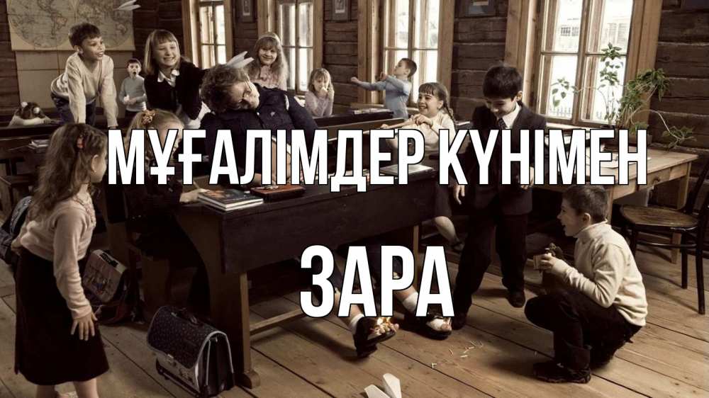 Күн сайын ашық хат с именем, ЗАРА Мұғалімдер күнімен с днем учителя Онлайн тегін жүктеп алу тілектері бар керемет карта 