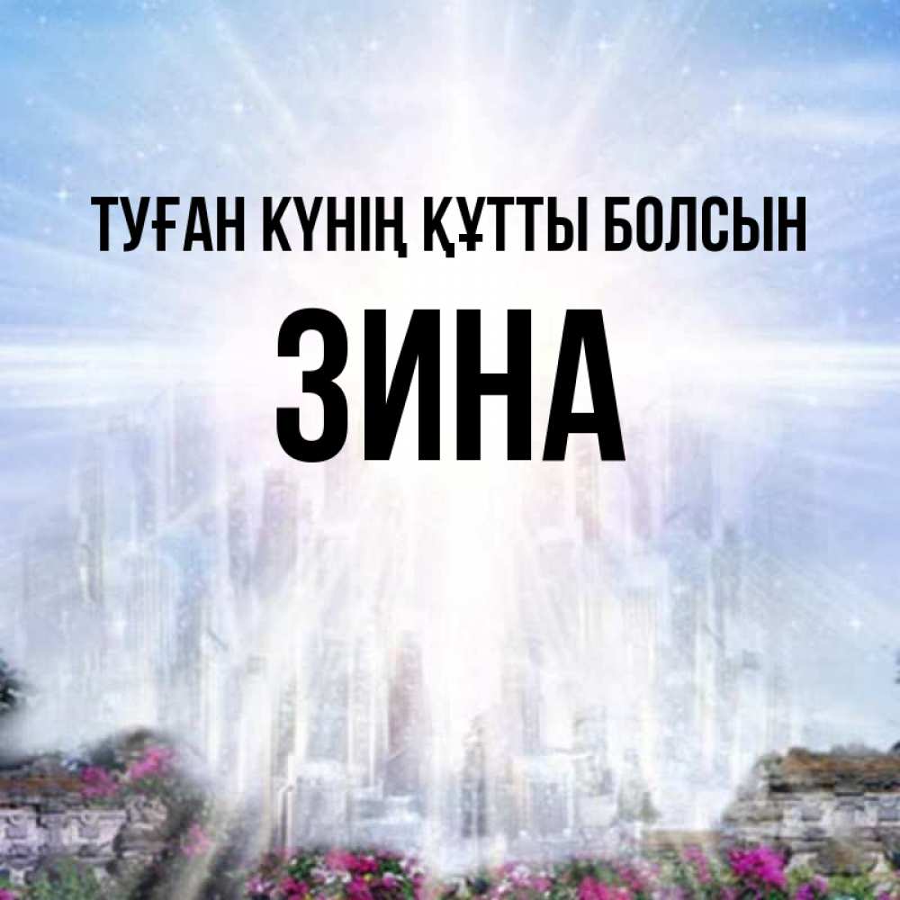Күн сайын ашық хат с именем, Зина Туған күнің құтты болсын небесный свет Онлайн тегін жүктеп алу тілектері бар керемет карта 