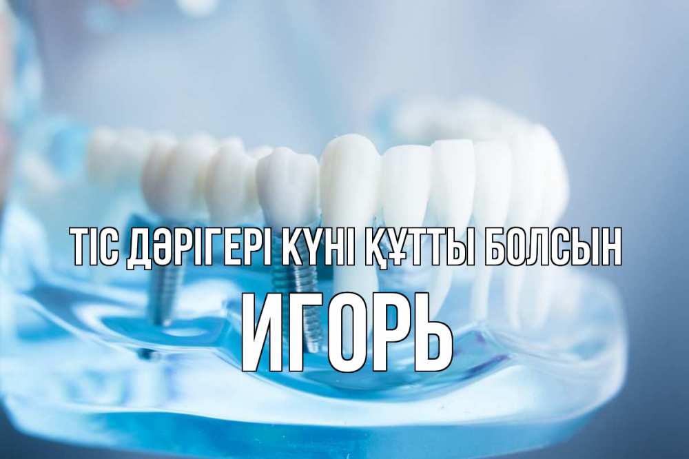 Күн сайын ашық хат с именем, Игорь Тіс дәрігері күні құтты болсын с днем стоматолога Онлайн тегін жүктеп алу тілектері бар керемет карта 