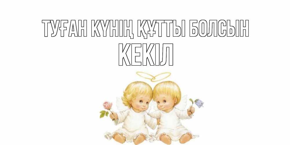 Күн сайын ашық хат с именем, Кекіл Туған күнің құтты болсын Два ребенка ангела Онлайн тегін жүктеп алу тілектері бар керемет карта 