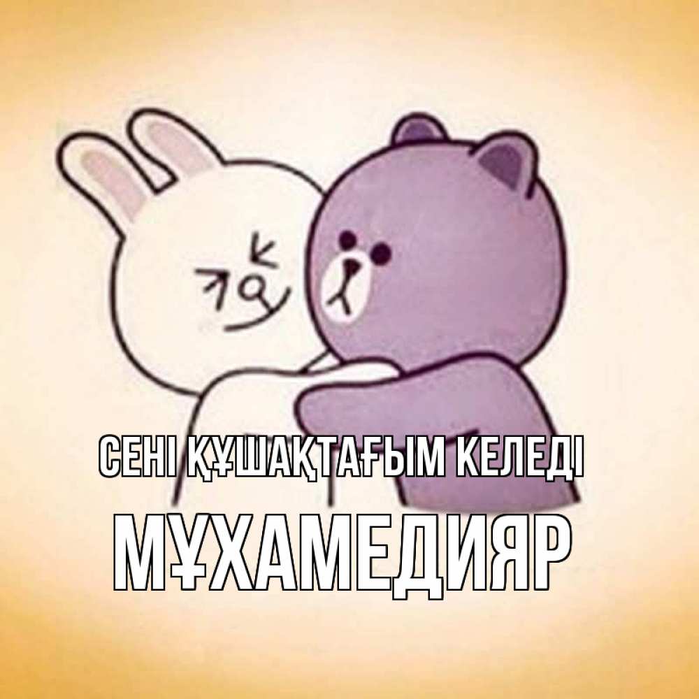 Күн сайын ашық хат с именем, МҰХАМЕДИЯР сені құшақтағым келеді обнимашки Онлайн тегін жүктеп алу тілектері бар керемет карта 