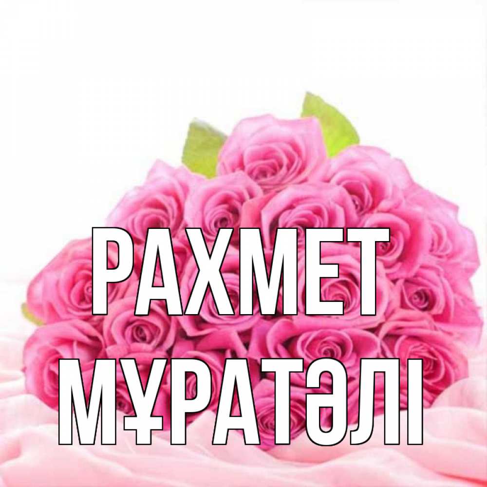 Күн сайын ашық хат с именем, Мұратәлі рахмет розовые розы с подписью Онлайн тегін жүктеп алу тілектері бар керемет карта 