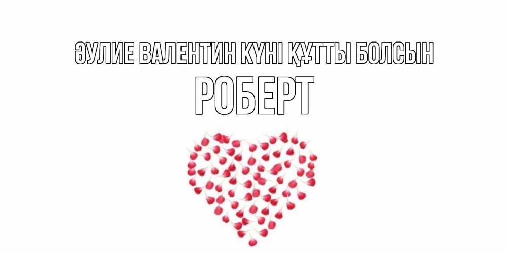 Күн сайын ашық хат с именем, Роберт Әулие Валентин күні құтты болсын сердечко для любимой Онлайн тегін жүктеп алу тілектері бар керемет карта 