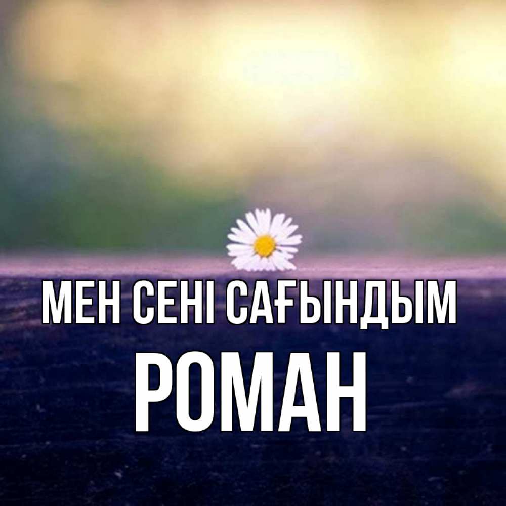Күн сайын ашық хат с именем, Роман Мен сені сағындым приходи в гости Онлайн тегін жүктеп алу тілектері бар керемет карта 