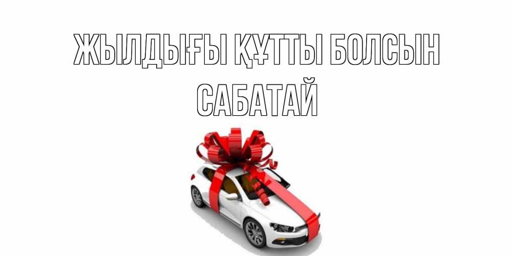 Күн сайын ашық хат с именем, САБАТАЙ Жылдығы құтты болсын машина, лента Онлайн тегін жүктеп алу тілектері бар керемет карта 