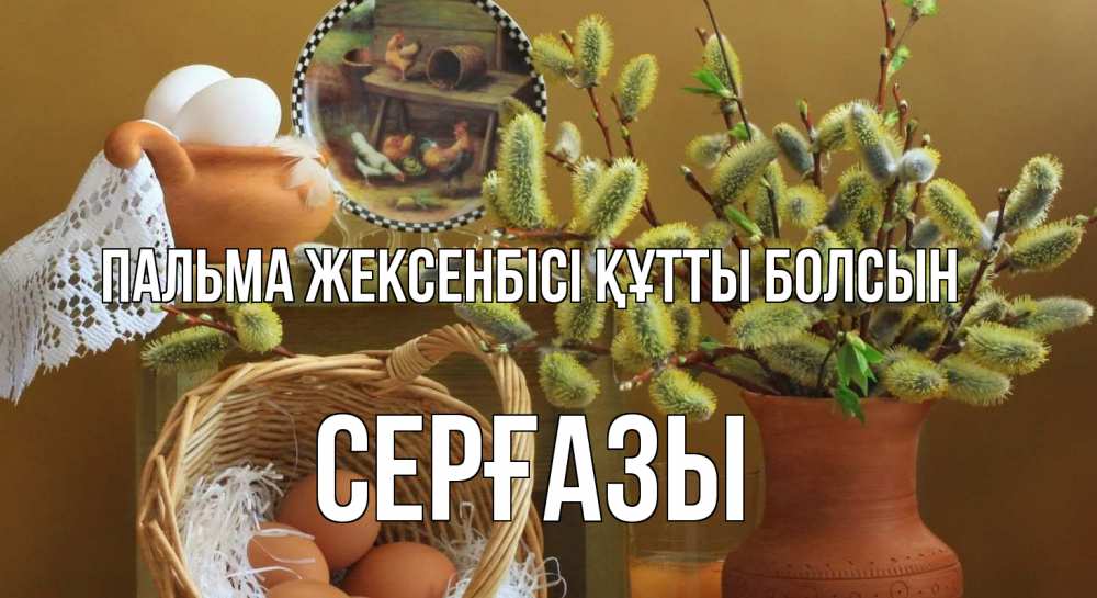 Күн сайын ашық хат с именем, СЕРҒАЗЫ Пальма жексенбісі құтты болсын верба 2 Онлайн тегін жүктеп алу тілектері бар керемет карта 