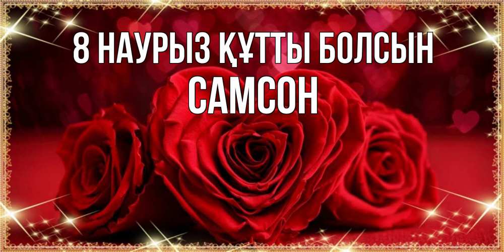 Күн сайын ашық хат с именем, Самсон 8 наурыз құтты болсын три красные розы Онлайн тегін жүктеп алу тілектері бар керемет карта 