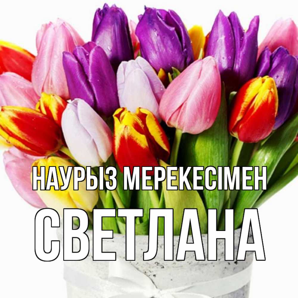 Күн сайын ашық хат с именем, Светлана Наурыз мерекесімен букет Онлайн тегін жүктеп алу тілектері бар керемет карта 