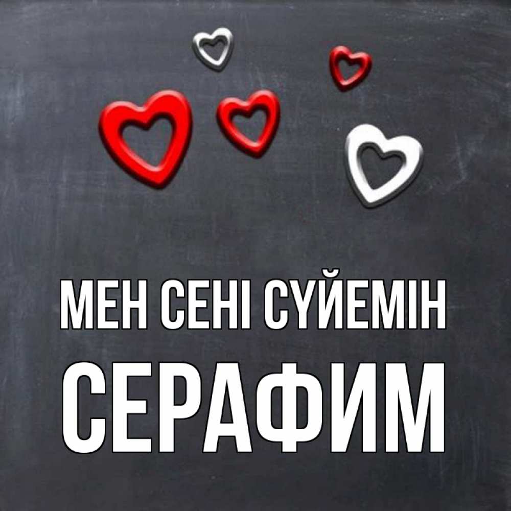 Күн сайын ашық хат с именем, Серафим Мен сені сүйемін сердечки белые и красные Онлайн тегін жүктеп алу тілектері бар керемет карта 