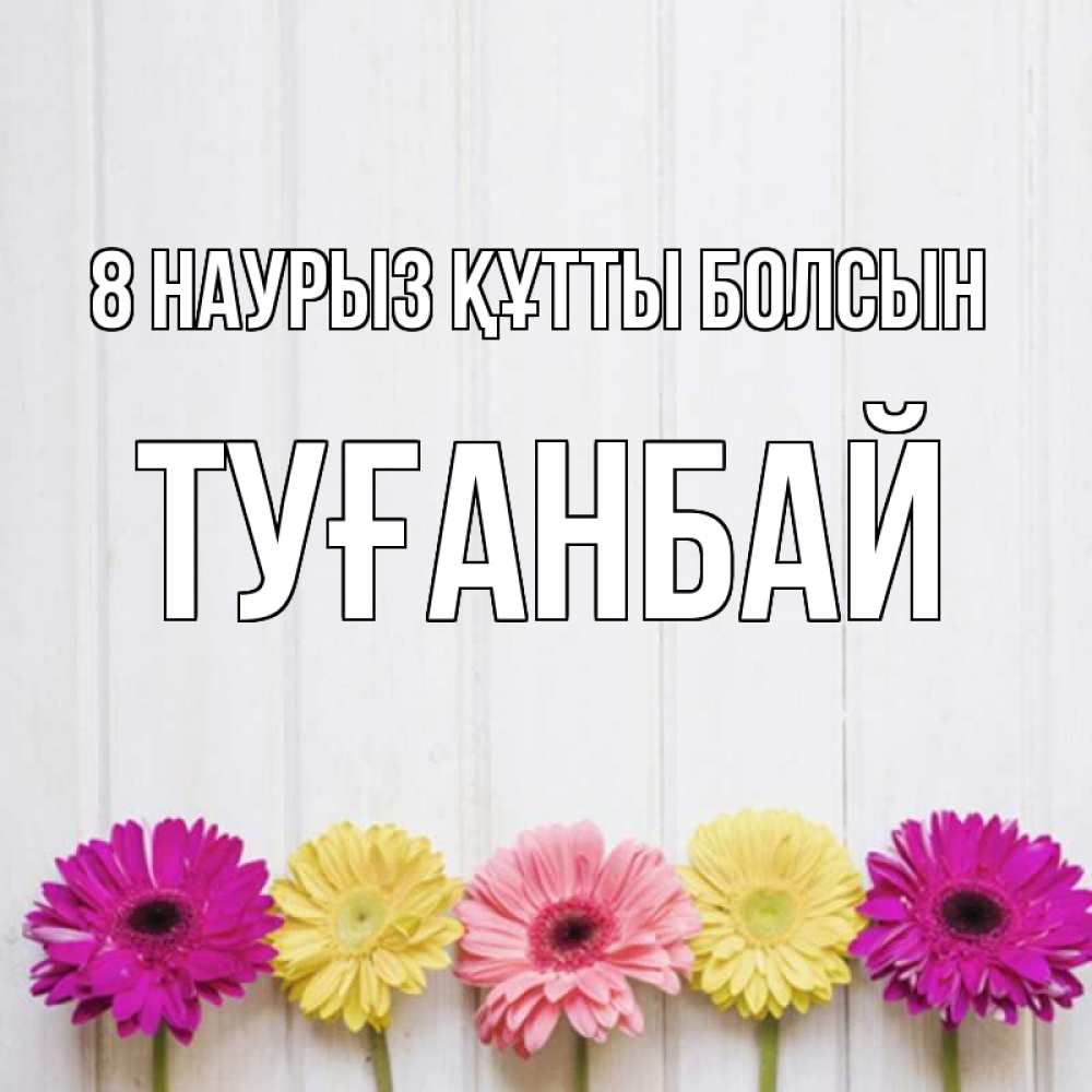 Күн сайын ашық хат с именем, ТУҒАНБАЙ 8 наурыз құтты болсын женщинам 1 Онлайн тегін жүктеп алу тілектері бар керемет карта 
