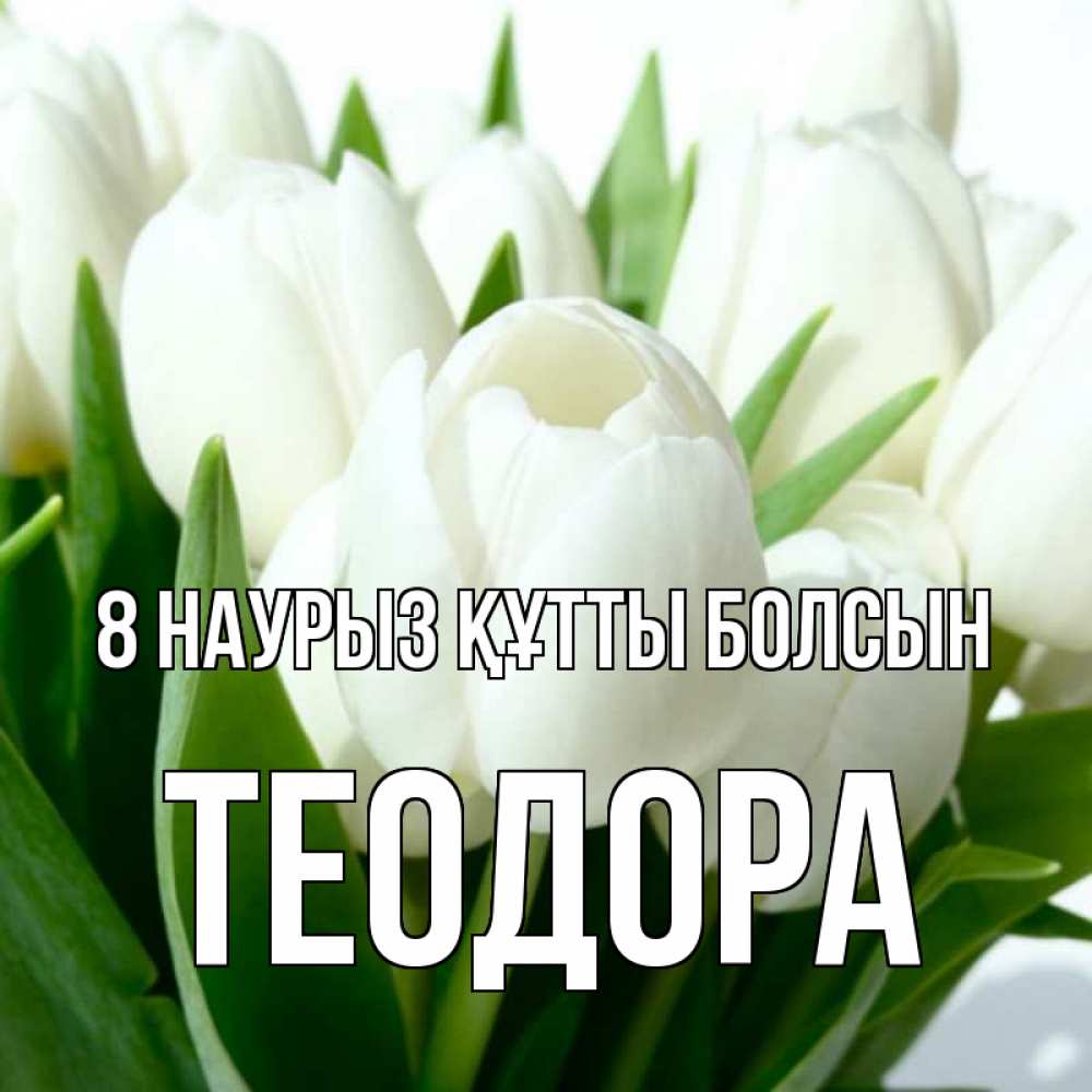 Күн сайын ашық хат с именем, Теодора 8 наурыз құтты болсын цветы Онлайн тегін жүктеп алу тілектері бар керемет карта 
