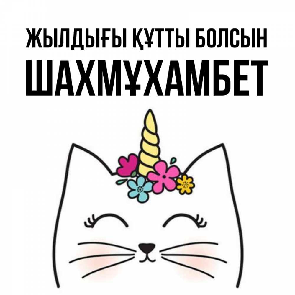 Күн сайын ашық хат с именем, ШАХМҰХАМБЕТ Жылдығы құтты болсын милый кот с одним рожком Онлайн тегін жүктеп алу тілектері бар керемет карта 