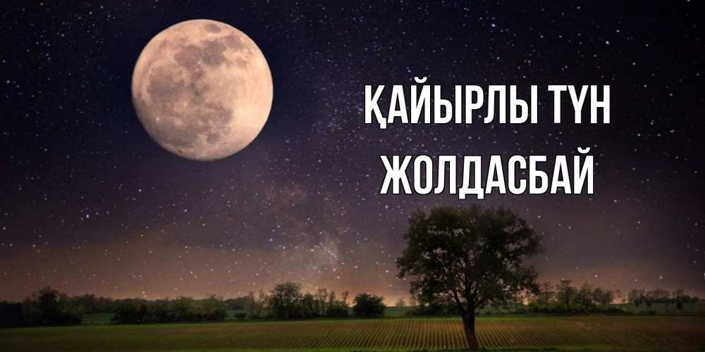 Күн сайын ашық хат с именем, Жолдасбай Қайырлы түн ночные открытки с луной Онлайн тегін жүктеп алу тілектері бар керемет карта 