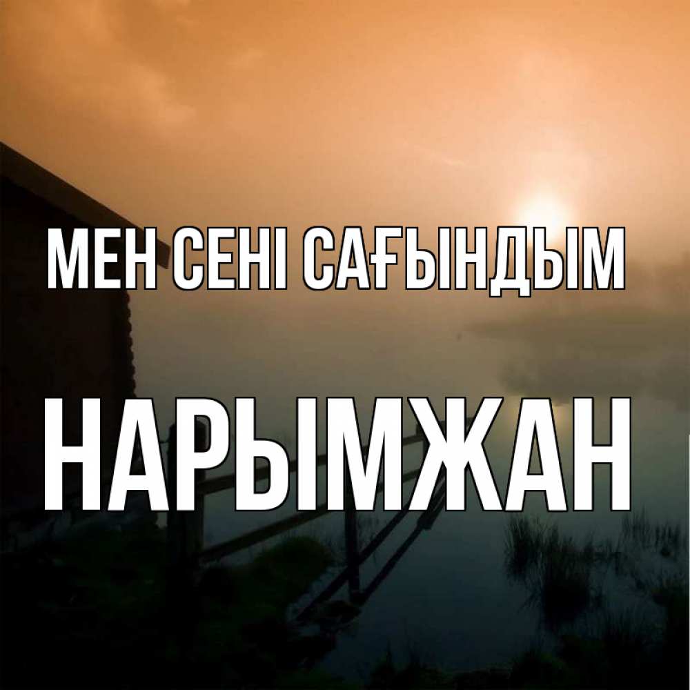 Күн сайын ашық хат с именем, НАРЫМЖАН Мен сені сағындым приходи ко мне на чай Онлайн тегін жүктеп алу тілектері бар керемет карта 