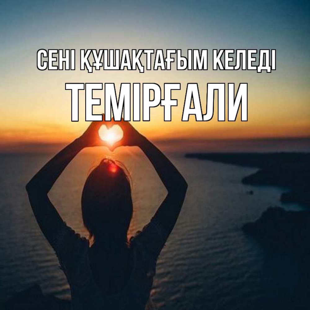 Күн сайын ашық хат с именем, ТЕМІРҒАЛИ сені құшақтағым келеді закат на море Онлайн тегін жүктеп алу тілектері бар керемет карта 