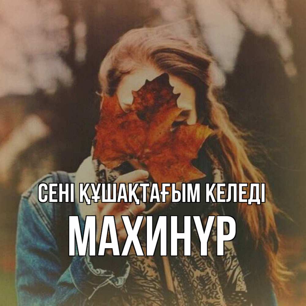 Күн сайын ашық хат с именем, МАХИНҮР сені құшақтағым келеді осеннее настроение и рыжая Онлайн тегін жүктеп алу тілектері бар керемет карта 